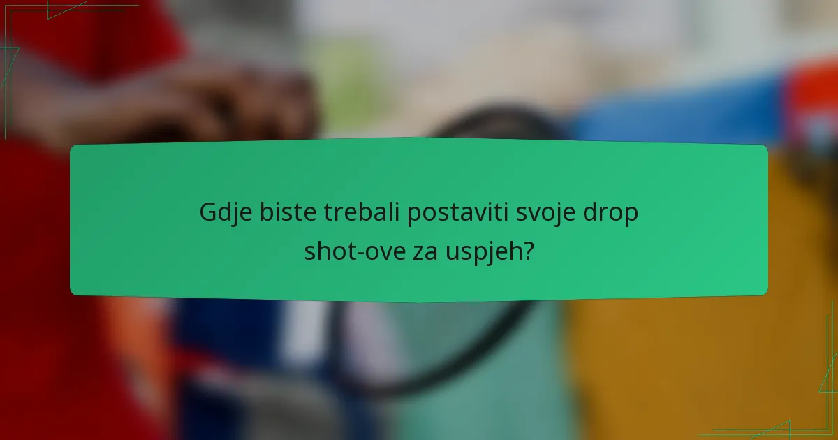 Gdje biste trebali postaviti svoje drop shot-ove za uspjeh?