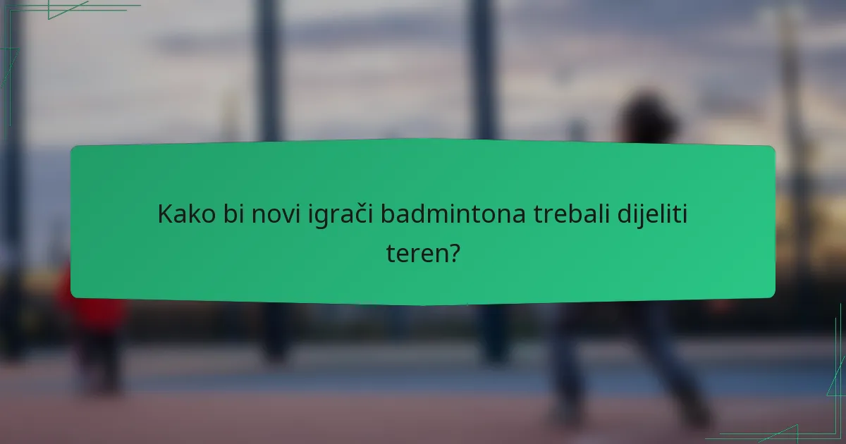 Kako bi novi igrači badmintona trebali dijeliti teren?