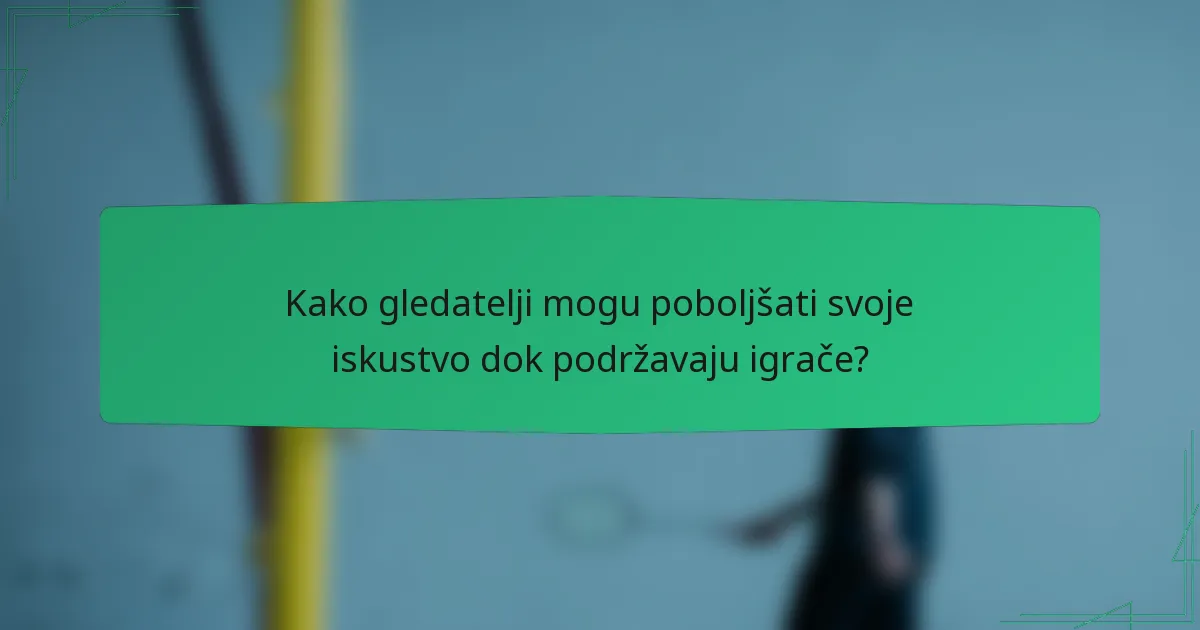 Kako gledatelji mogu poboljšati svoje iskustvo dok podržavaju igrače?