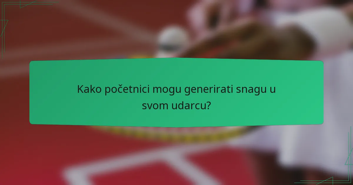 Kako početnici mogu generirati snagu u svom udarcu?