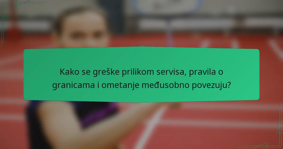 Kako se greške prilikom servisa, pravila o granicama i ometanje međusobno povezuju?