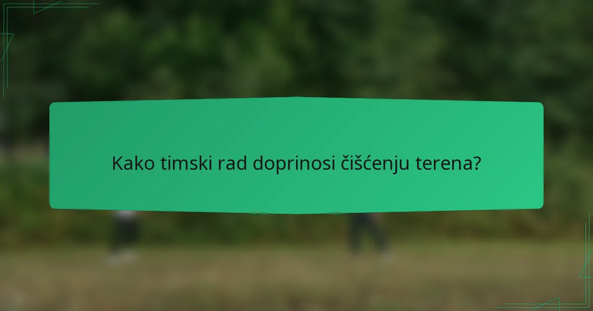Kako timski rad doprinosi čišćenju terena?