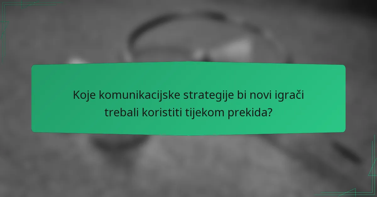 Koje komunikacijske strategije bi novi igrači trebali koristiti tijekom prekida?