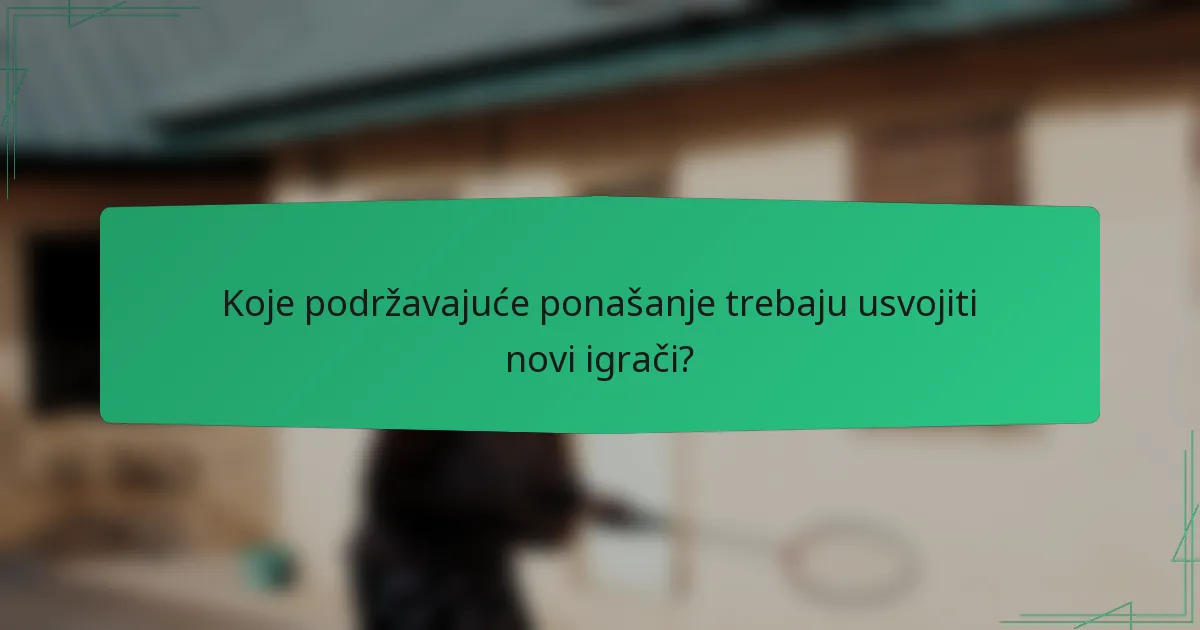 Koje podržavajuće ponašanje trebaju usvojiti novi igrači?