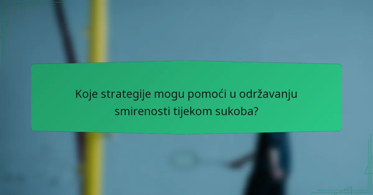 Koje strategije mogu pomoći u održavanju smirenosti tijekom sukoba?