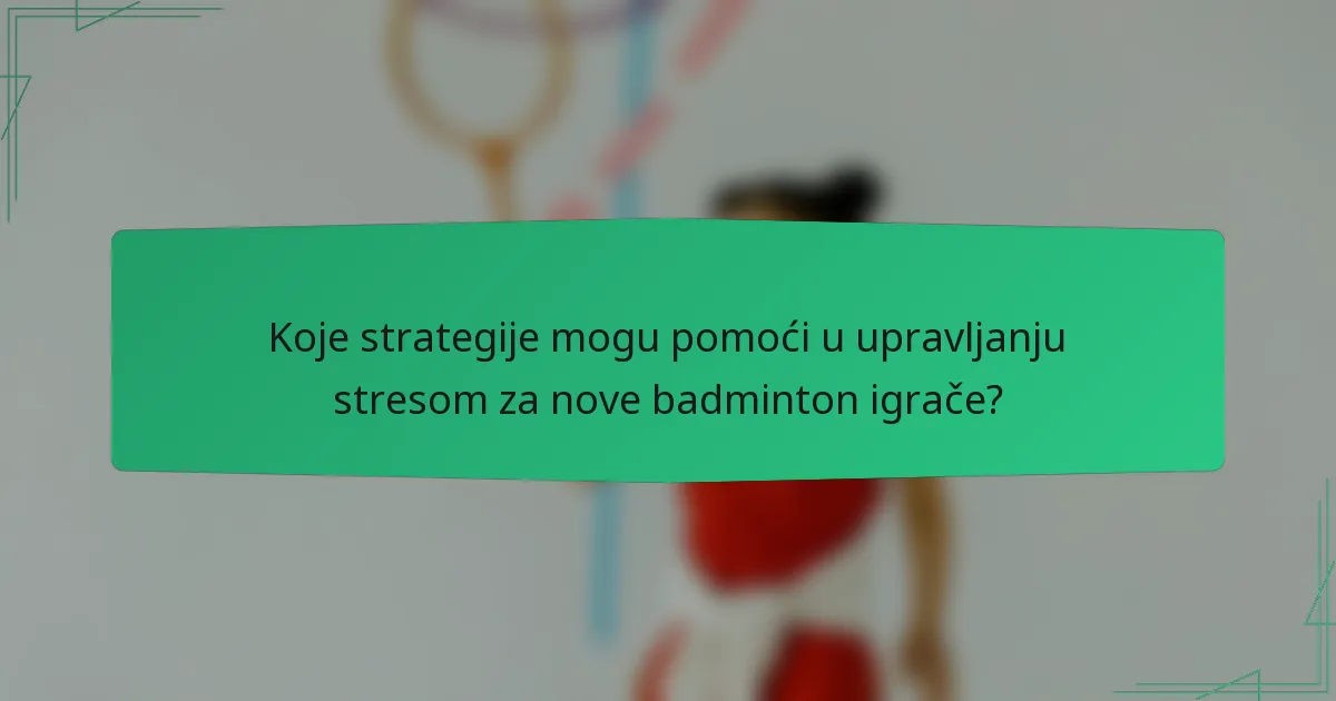 Koje strategije mogu pomoći u upravljanju stresom za nove badminton igrače?