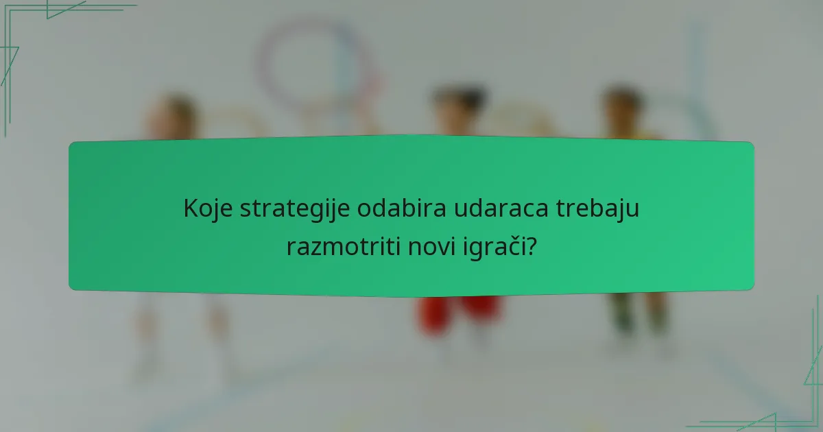 Koje strategije odabira udaraca trebaju razmotriti novi igrači?