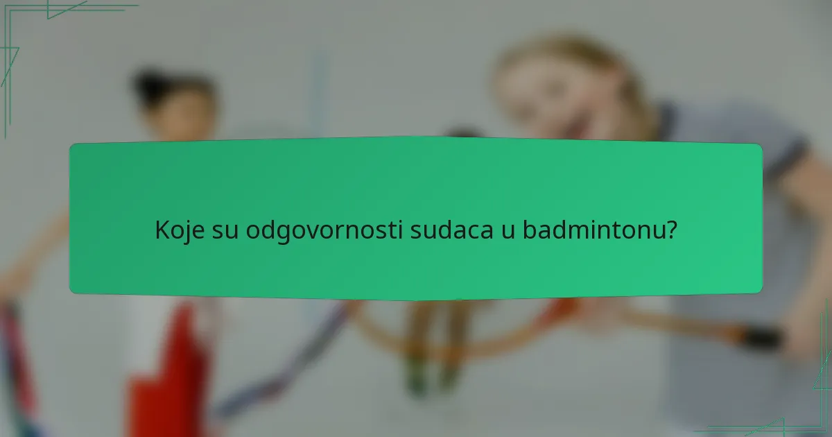 Koje su odgovornosti sudaca u badmintonu?