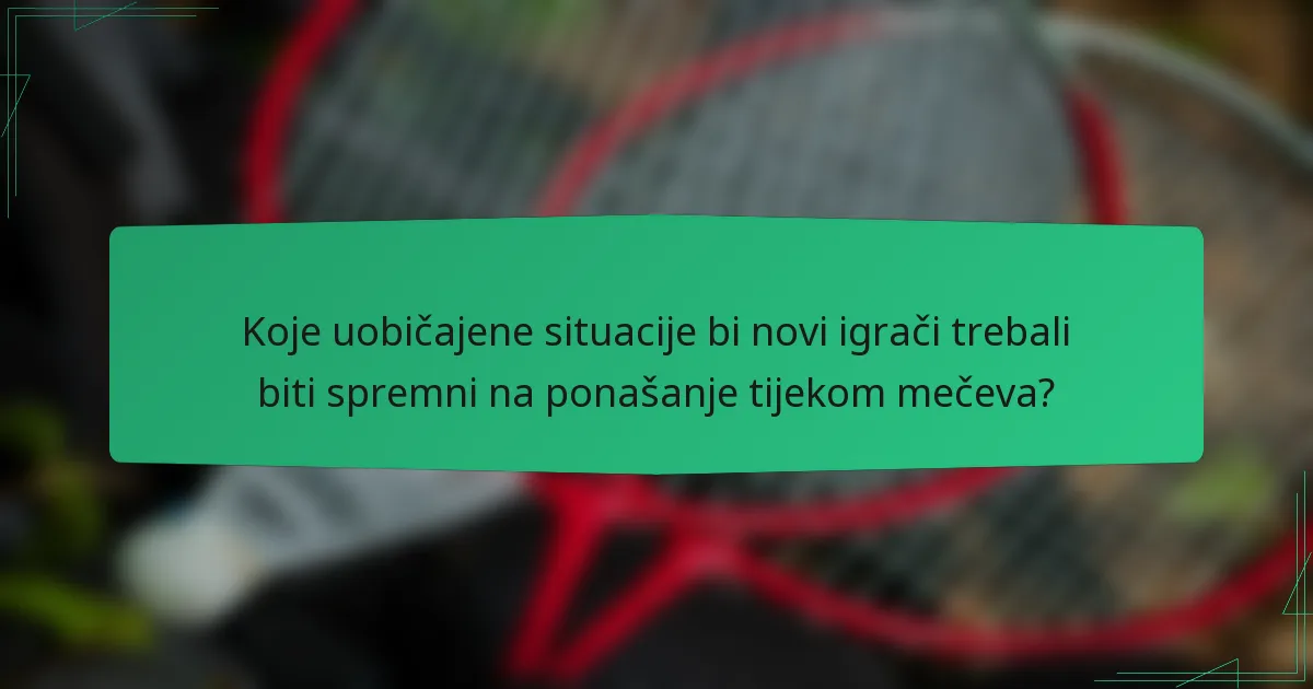 Koje uobičajene situacije bi novi igrači trebali biti spremni na ponašanje tijekom mečeva?