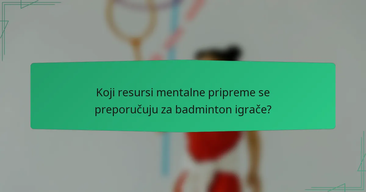 Koji resursi mentalne pripreme se preporučuju za badminton igrače?