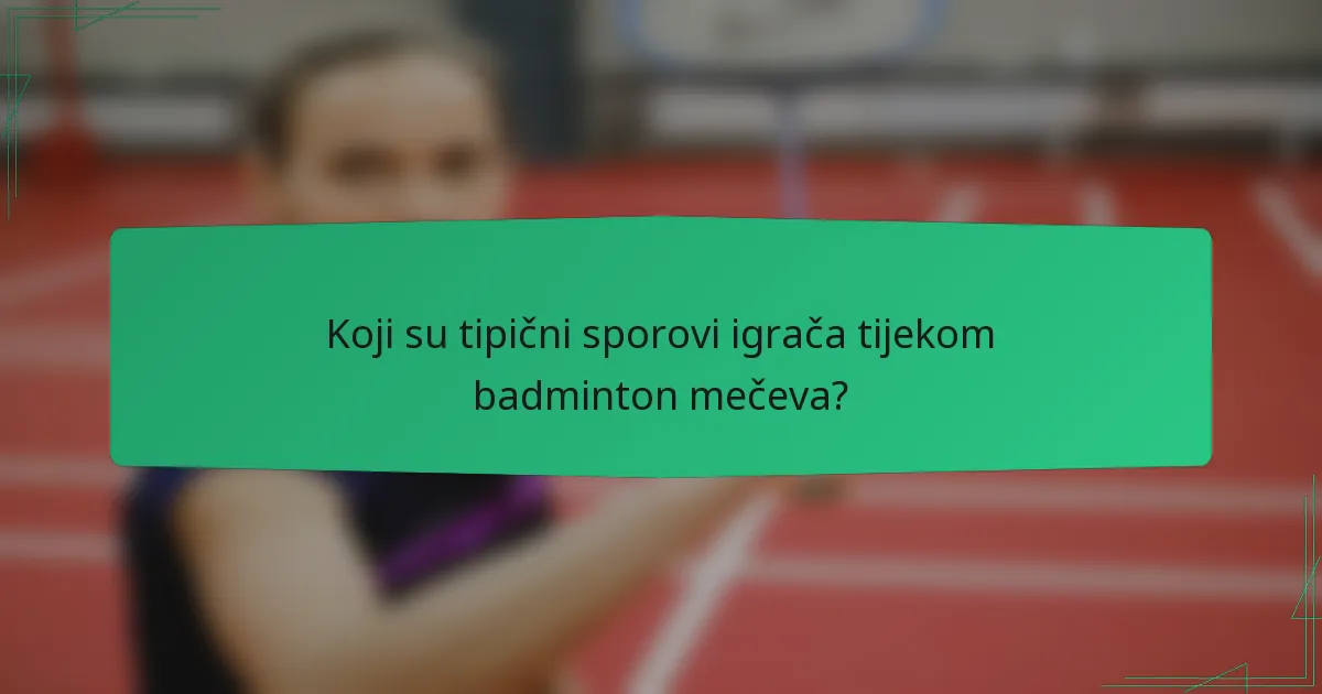 Koji su tipični sporovi igrača tijekom badminton mečeva?
