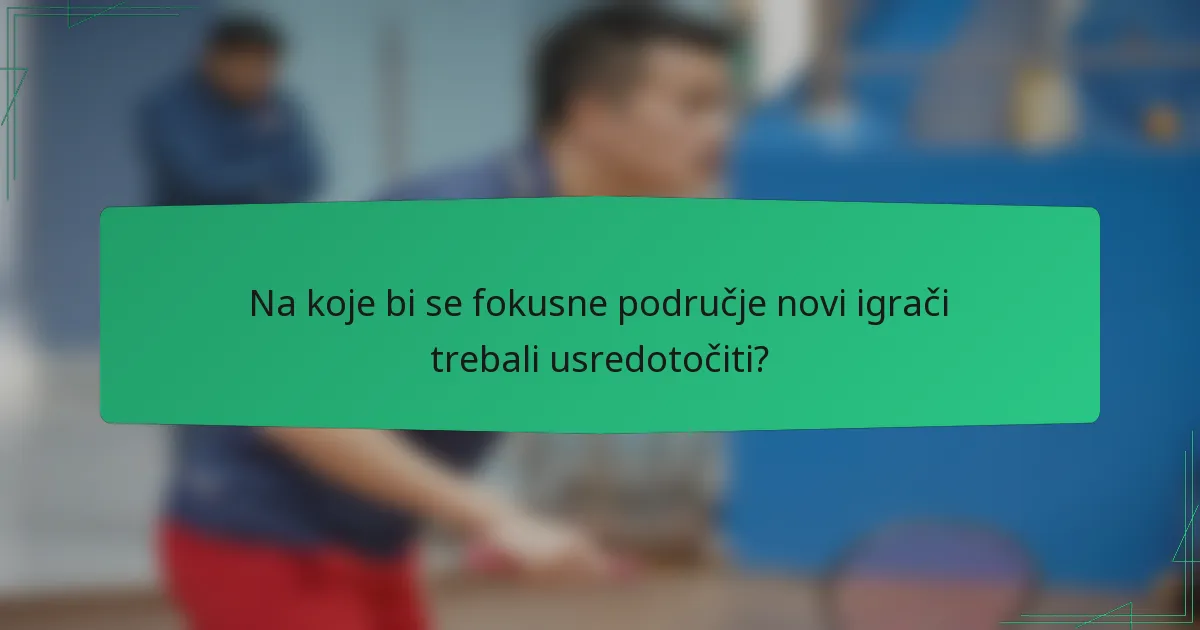 Na koje bi se fokusne područje novi igrači trebali usredotočiti?
