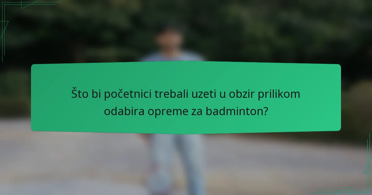 Što bi početnici trebali uzeti u obzir prilikom odabira opreme za badminton?